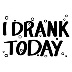 I Drank Today, Hand-drawn lettering phrase. Vector illustration isolated on white background.