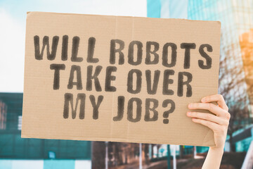 The question " Will robots take over my job? " on a banner in men's hand with blurred background. Automation. Technology. Worker. AI. Artificial intelligence. Future. Profession. Occupation