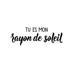 You're my ray of sunshine - in French language. Lettering. Ink illustration. Modern brush calligraphy.