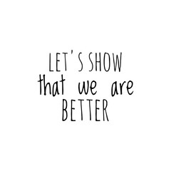 ''Let's show that we abre better'', superation message, motivational quote, motivation. Word Illustration to print on products/for design development