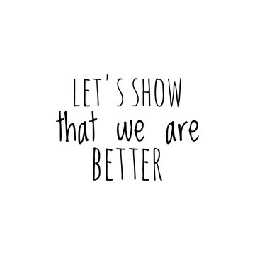 ''Let's show that we abre better'', superation message, motivational quote, motivation. Word Illustration to print on products/for design development