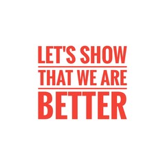 ''Let's show that we abre better'', superation message, motivational quote, motivation. Word Illustration to print on products/for design development