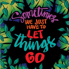 Sometime we just have to let things go.  Quote typography.
