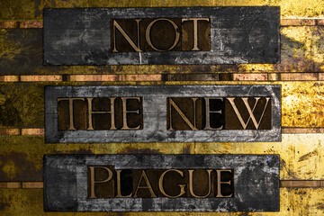 Not The New Plague text message on lead bars over vintage textured grunge copper and gold background