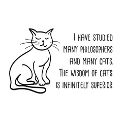 I have studied many philosophers and many cats. The wisdom of cats is infinitely superior. Vector Quote