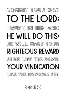 Commit your way to the Lord; trust in him and he will do this. Bible verse quote