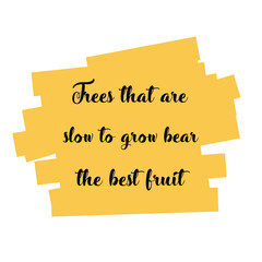 Trees that are slow to grow bear the best fruit. Vector Quote