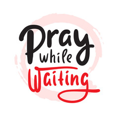 Pray while waiting - inspire motivational religious quote. Hand drawn beautiful lettering. Print for inspirational poster, t-shirt, bag, cups, card, flyer, sticker, badge. Cute funny vector writing