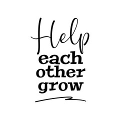 Help Each Other Grow. Inspirational and Motivational Quotes Vector. Suitable For All Needs Both Digital and Print, for Example Cutting Sticker, Poster, Vinyl, Decals, Card, mug, & Other