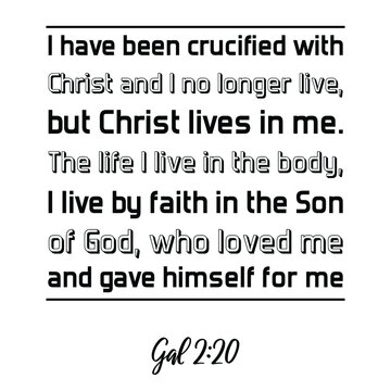 I have been crucified with Christ and I no longer live, but Christ lives in me. Bible verse quote
