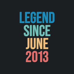 Legend since June 2013 - retro vintage birthday typography design for Tshirt