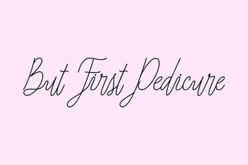 But First Pedicure. Cursive Typography Black Color Text On Light Pink Background  