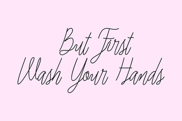 But First Wash Your Hands Cursive Typography Black Color Text On Light Pink Background  