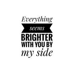 ''Everything seems brighter with you by my side'' Love Quote Lettering