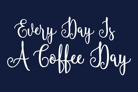 Every Day Is A Coffee Day Cursive Calligraphy White Color Text On Dork Grey Background