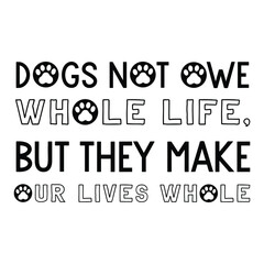 Obraz premium Dogs not owe whole life, but they make our lives whole. Vector Quote