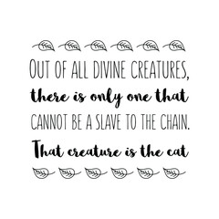  Out of all divine creatures, there is only one that cannot be a slave to the chain. That creature is the cat. Vector Quote