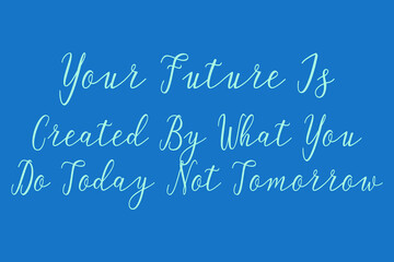 Your Future Is Created By What You Do Today Not Tomorrow Cursive Calligraphy Light Blue Color Text On Dork Blue Background