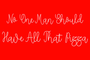 No One Man Should Have All That Pizza Cursive Typography White Color Text On Red Background