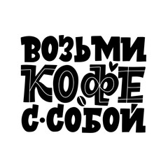 Take coffee with you. Handdrawn inspirational and motivational quotes lettering set for morning about Coffee in Russian language. Black and white lettering about coffee