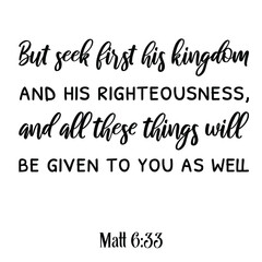  But seek first his kingdom and his righteousness, and all these things will be given to you as well. Bible verse quote