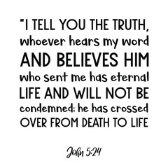 I tell you the truth, whoever hears my word and believes him who sent me has eternal life. Bible verse quote