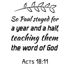 So Paul stayed for a year and a half, teaching them the word of God. Bible verse quote