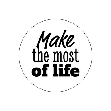 "Make The Most of Life". Inspirational and Motivational Quotes Vector Isolated on White Background. Suitable For All Needs Both Digital and Print, for Example Cutting Sticker, Poster, Vinyl & Other