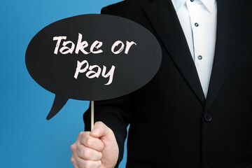 Take or Pay. Businessman holds speech bubble in his hand. Handwritten Word/Text on sign.
