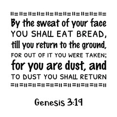 By the sweat of your face you shall eat bread, till you return to the ground, for out of it you were taken. Bible verse quote