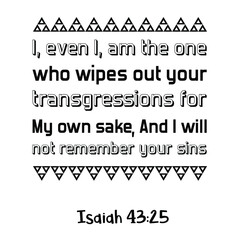 I, even I, am the one who wipes out your transgressions for My own sake, And I will not remember your sins. Bible verse quote
