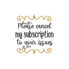 Please cancel my subscription to your issues quote lettering design