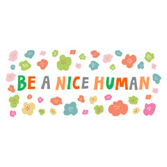 "Be a nice human" quote and flowers. Fun hand drawn lettering, typography isolated on white background. Kindness and humanity. Inspirational phrase for card, poster, banner. Trendy vector illustration