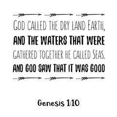  God called the dry land Earth, and the waters that were gathered together he called Seas. And God saw that it was good. Bible verse quote