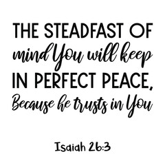 The steadfast of mind You will keep in perfect peace, Because he trusts in You. Bible verse quote