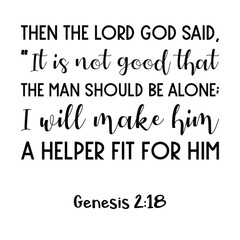  Then the Lord God said, “It is not good that the man should be alone; I will make him a helper fit for him. Bible verse quote