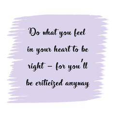  Do what you feel in your heart to be right – for you’ll be criticized anyway. Vector Quote