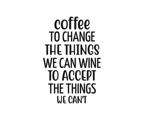 Fototapeta na wymiar coffee to change the things we can wine go accept the things we can't, coffee lover t-shirt design, coffee typography design, Quote typography on coffee cups, Tshirt design