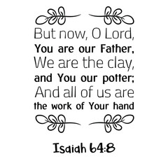 But now, O Lord, You are our Father, We are the clay, and You our potter; And all of us are the work of Your hand. Bible verse quote