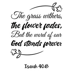 The grass withers, the flower fades, But the word of our God stands forever. Bible verse quote