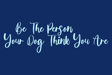 Be The Person Your Dog Think You Are Handwritten Font Cyan Color Text On Navy Blue Background