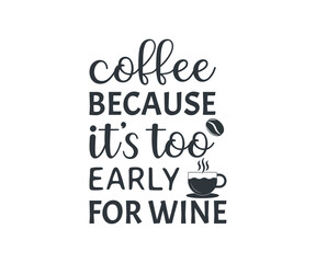 coffee because it's too early for wine, coffee lover t-shirt design, coffee typography design, Quote typography on coffee cups,  T-shirt design,
