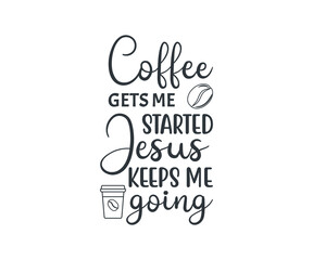 coffee gets me started Jesus keeps me going, coffee lover t-shirt design, coffee typography design, Quote typography on coffee cups, Tshirt design