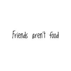 ''Friends aren't food'' Word Lettering Illustration