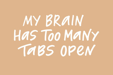 My brain has too many tabs open hand drawn lettering phrase. White letters on dusty pink background. Motivational qoute for poster, postcard, banner, social media advertising, stickers and cloth print