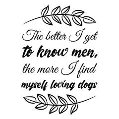 The better I get to know men, the more I find myself loving dogs. Vector Quote