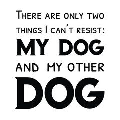  There are only two things I can’t resist My dog and my other dog. Vector Quote