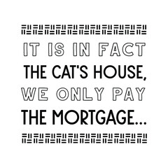 Obraz premium It is in fact the cat's house, we only pay the mortgage. Vector Quote