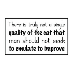 There is truly not a single quality of the cat that man should not seek to emulate to improve. Vector Quote