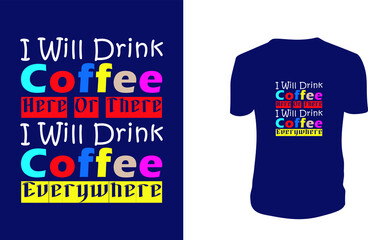 I Will Drink Coffee Here Or There I Will Drink Coffee Everywhere T Shirt. Coffee, background, Coffee Vector graphic for t shirt, Vector graphic. Coffee With Holidays.